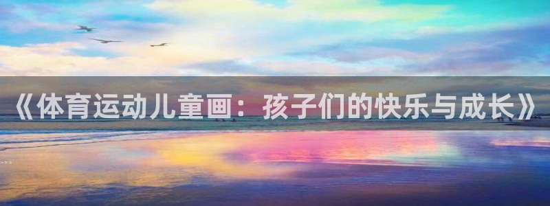 3377体育官网下载平台是正规平台吗知乎:《体育运动儿童画: