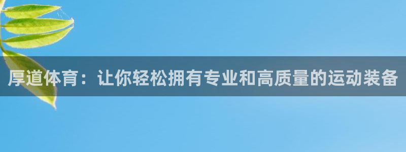 3377体育官方正版app官方:厚道体育:让你轻松拥有专业和