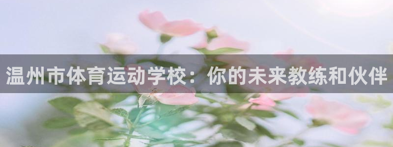 3377体育官网下载招商电话地址:温州市体育运动学校:你的未