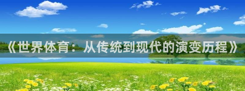3377体育官网下载招商电话号码:《世界体育:从传统到现代的